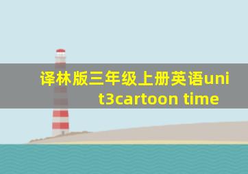 译林版三年级上册英语unit3cartoon time